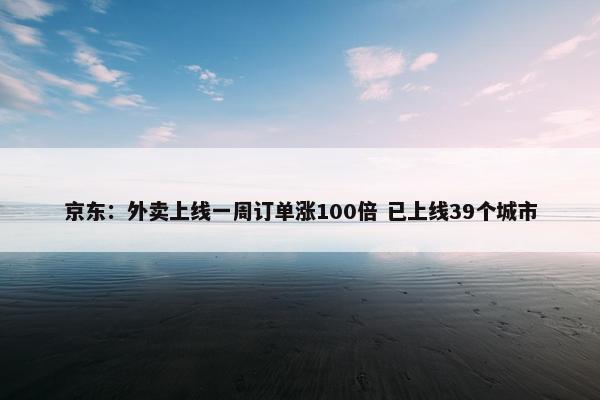 京东：外卖上线一周订单涨100倍 已上线39个城市