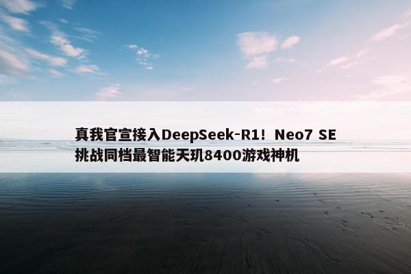 真我官宣接入DeepSeek-R1！Neo7 SE挑战同档最智能天玑8400游戏神机