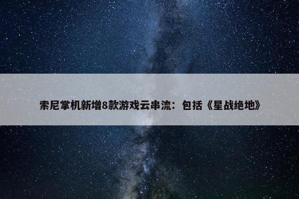 索尼掌机新增8款游戏云串流：包括《星战绝地》