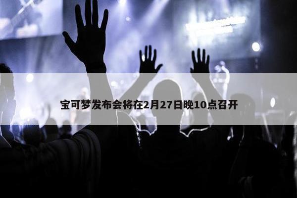 宝可梦发布会将在2月27日晚10点召开