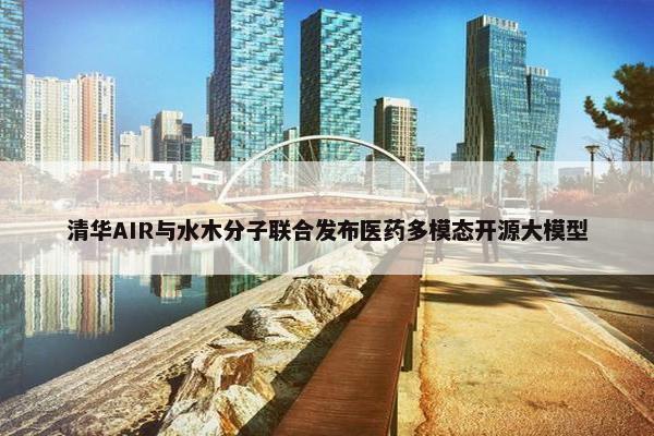 清华AIR与水木分子联合发布医药多模态开源大模型