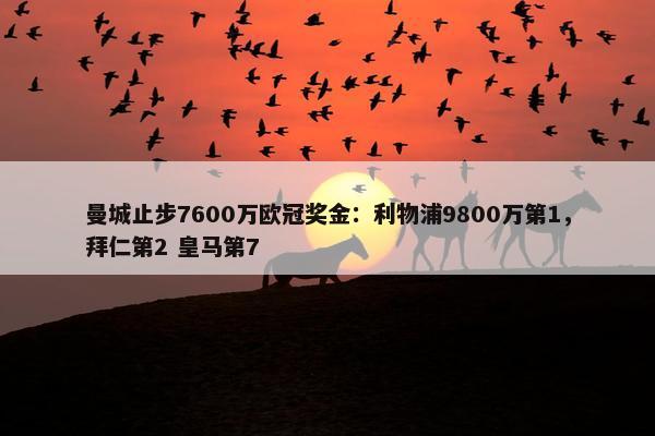 曼城止步7600万欧冠奖金：利物浦9800万第1，拜仁第2 皇马第7