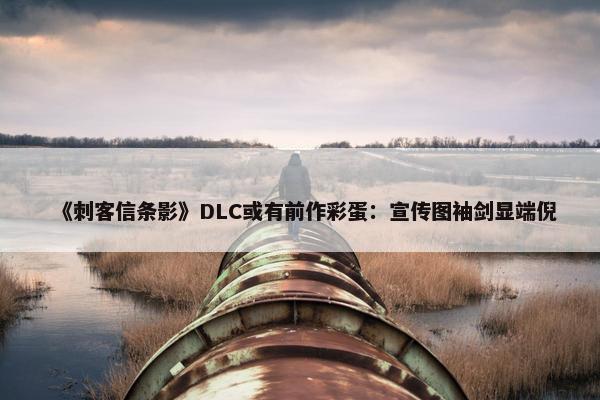 《刺客信条影》DLC或有前作彩蛋：宣传图袖剑显端倪