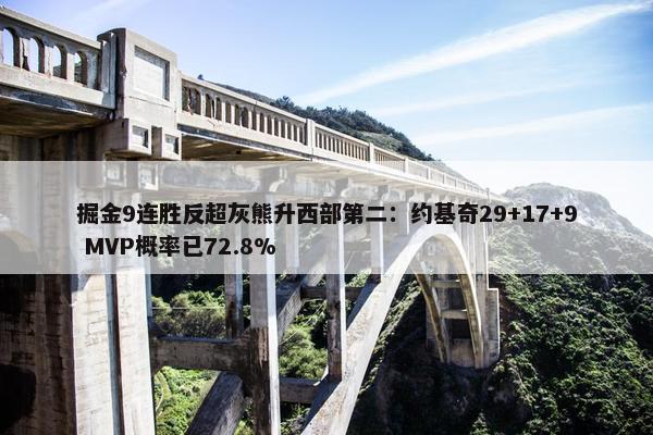 掘金9连胜反超灰熊升西部第二：约基奇29+17+9 MVP概率已72.8%