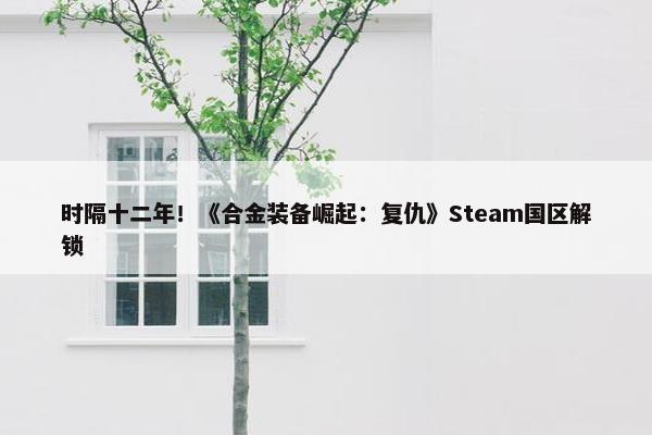 时隔十二年！《合金装备崛起：复仇》Steam国区解锁