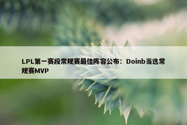 LPL第一赛段常规赛最佳阵容公布：Doinb当选常规赛MVP