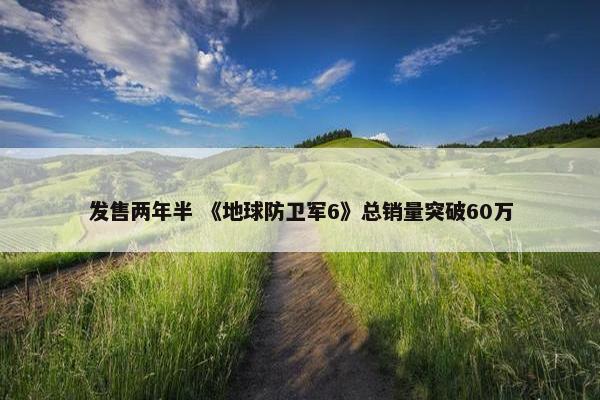 发售两年半 《地球防卫军6》总销量突破60万