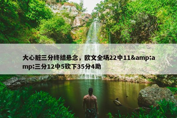 大心脏三分终结悬念，欧文全场22中11&amp;三分12中5砍下35分4助