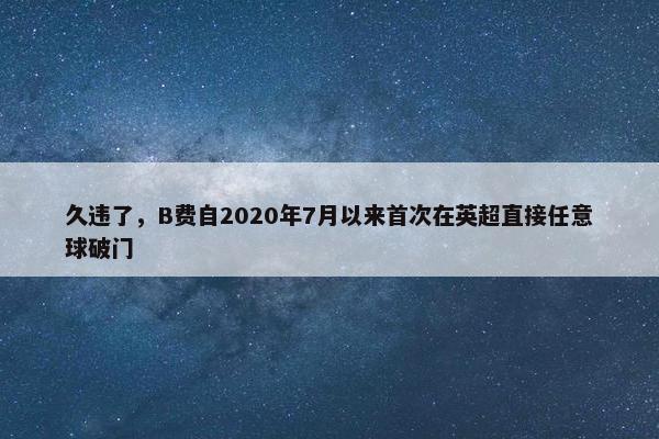 久违了，B费自2020年7月以来首次在英超直接任意球破门