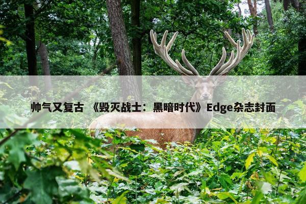 帅气又复古 《毁灭战士：黑暗时代》Edge杂志封面