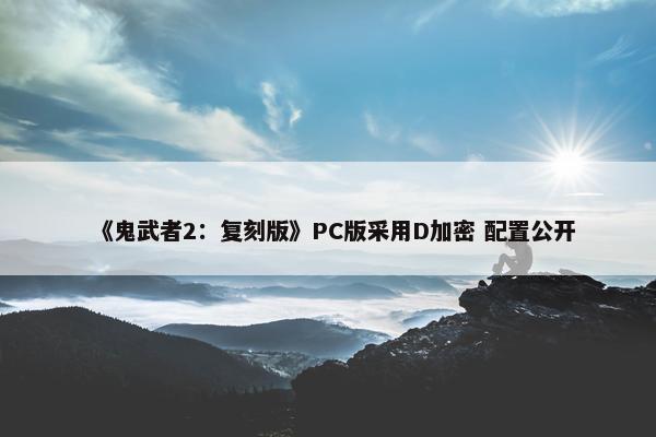 《鬼武者2：复刻版》PC版采用D加密 配置公开