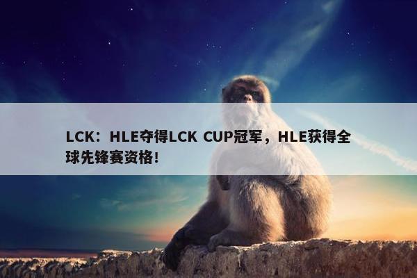 LCK：HLE夺得LCK CUP冠军，HLE获得全球先锋赛资格！