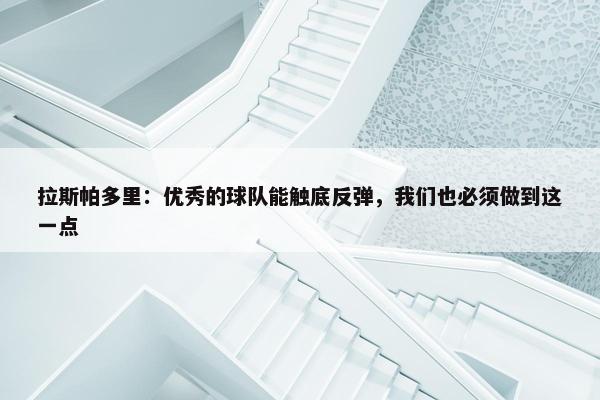 拉斯帕多里：优秀的球队能触底反弹，我们也必须做到这一点