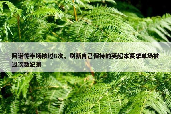 阿诺德半场被过8次，刷新自己保持的英超本赛季单场被过次数纪录