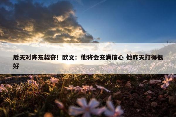 后天对阵东契奇！欧文：他将会充满信心 他昨天打得很好