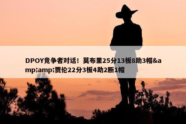 DPOY竞争者对话！莫布里25分13板8助3帽&amp;贾伦22分3板4助2断1帽