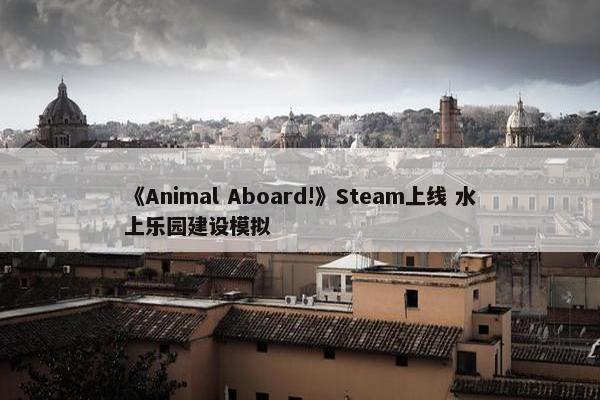 《Animal Aboard!》Steam上线 水上乐园建设模拟