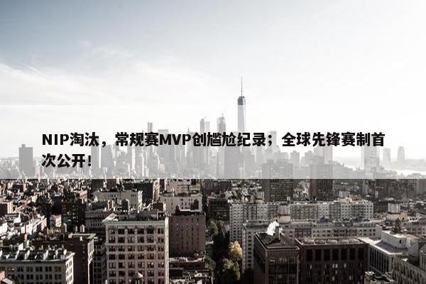 NIP淘汰，常规赛MVP创尴尬纪录；全球先锋赛制首次公开！