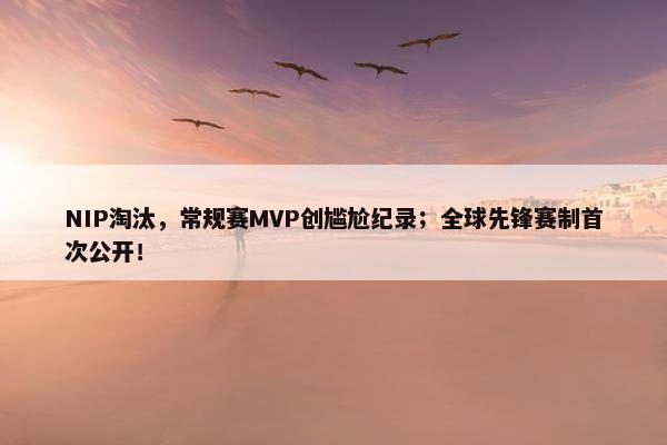 NIP淘汰，常规赛MVP创尴尬纪录；全球先锋赛制首次公开！