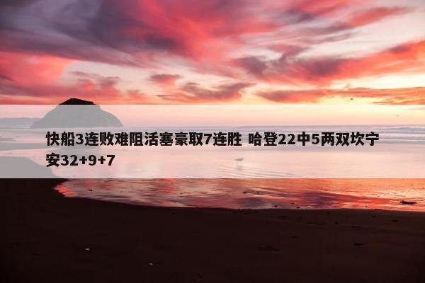 快船3连败难阻活塞豪取7连胜 哈登22中5两双坎宁安32+9+7