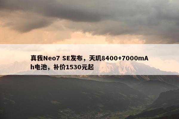 真我Neo7 SE发布，天玑8400+7000mAh电池，补价1530元起