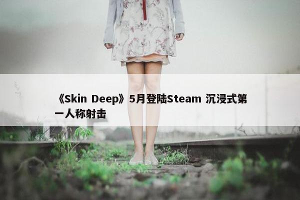 《Skin Deep》5月登陆Steam 沉浸式第一人称射击