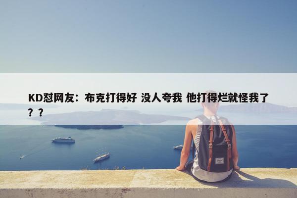 KD怼网友：布克打得好 没人夸我 他打得烂就怪我了？？