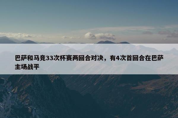 巴萨和马竞33次杯赛两回合对决，有4次首回合在巴萨主场战平