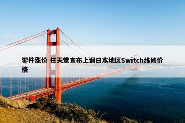 零件涨价 任天堂宣布上调日本地区Switch维修价格