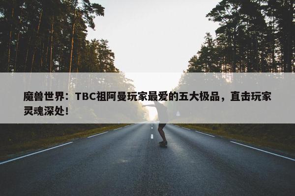 魔兽世界：TBC祖阿曼玩家最爱的五大极品，直击玩家灵魂深处！