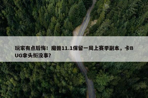 玩家有点后悔！魔兽11.1保留一周上赛季副本，卡BUG拿头衔没事？