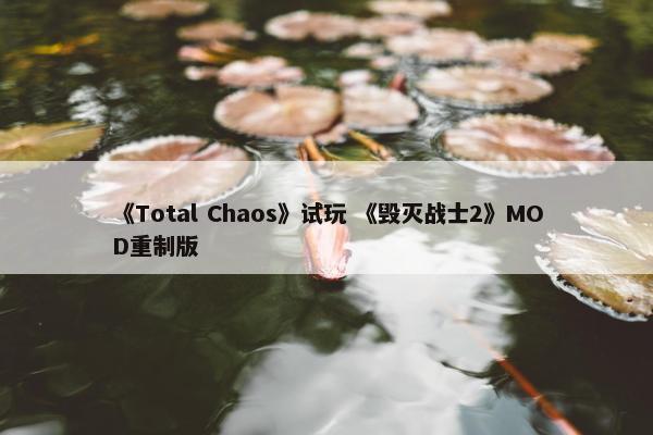 《Total Chaos》试玩 《毁灭战士2》MOD重制版