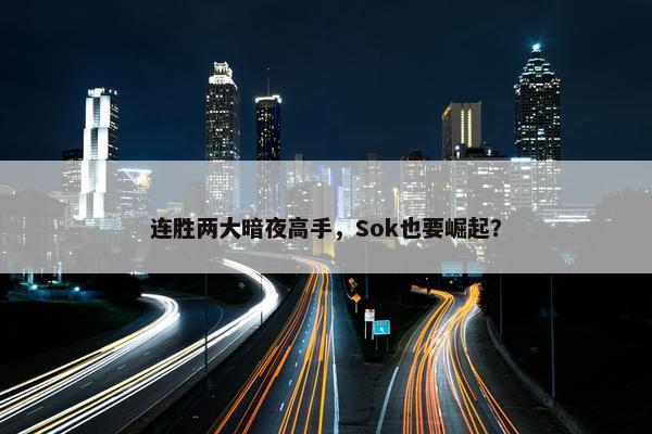 连胜两大暗夜高手，Sok也要崛起？