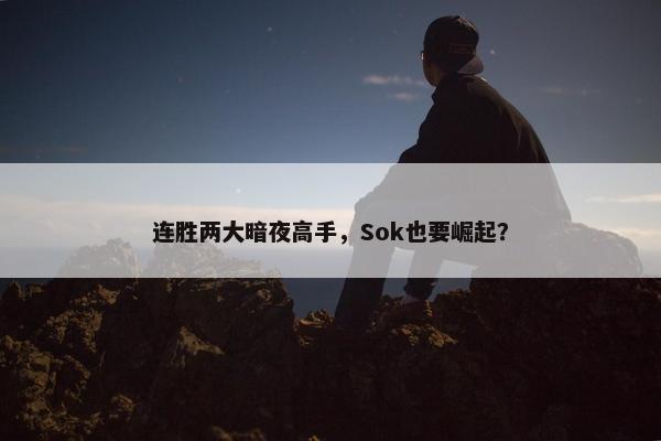 连胜两大暗夜高手，Sok也要崛起？