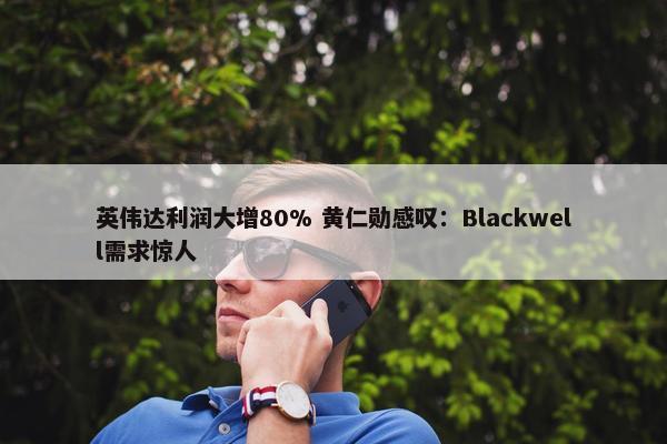 英伟达利润大增80% 黄仁勋感叹：Blackwell需求惊人