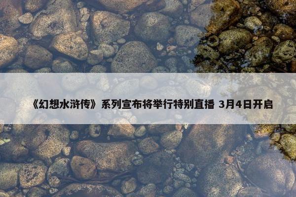 《幻想水浒传》系列宣布将举行特别直播 3月4日开启