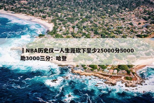 ️NBA历史仅一人生涯砍下至少25000分5000助3000三分：哈登