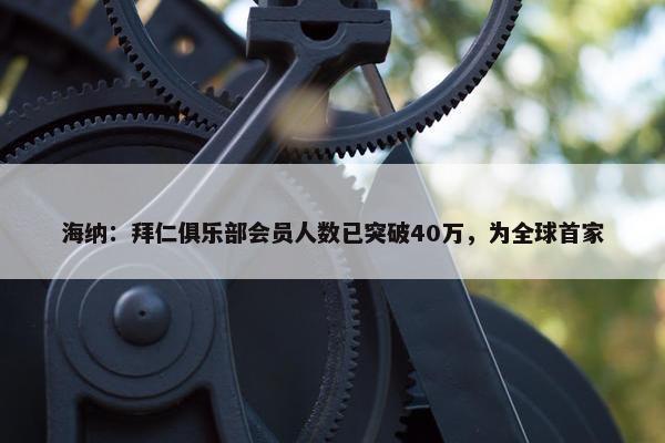 海纳：拜仁俱乐部会员人数已突破40万，为全球首家