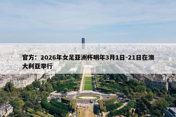 官方：2026年女足亚洲杯明年3月1日-21日在澳大利亚举行