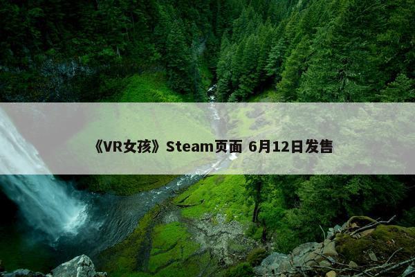 《VR女孩》Steam页面 6月12日发售