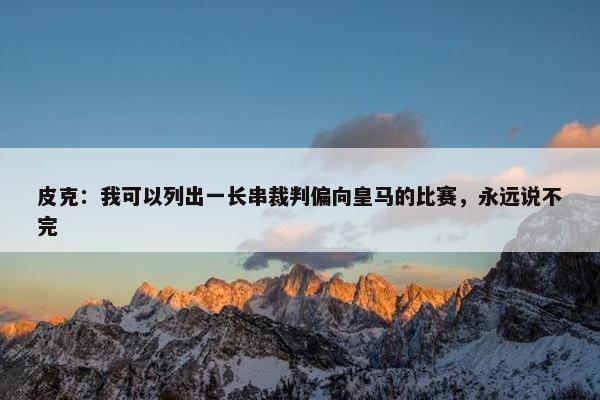 皮克：我可以列出一长串裁判偏向皇马的比赛，永远说不完