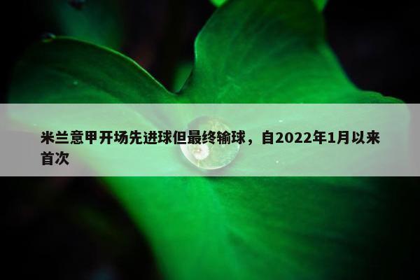 米兰意甲开场先进球但最终输球，自2022年1月以来首次