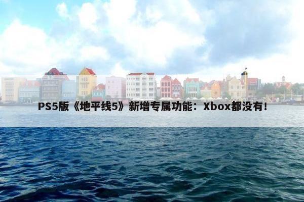 PS5版《地平线5》新增专属功能：Xbox都没有！