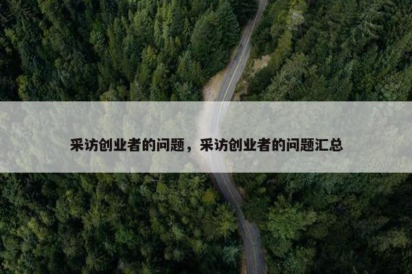 采访创业者的问题，采访创业者的问题汇总