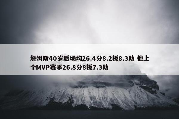 詹姆斯40岁后场均26.4分8.2板8.3助 他上个MVP赛季26.8分8板7.3助