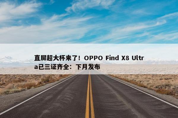 直屏超大杯来了！OPPO Find X8 Ultra已三证齐全：下月发布