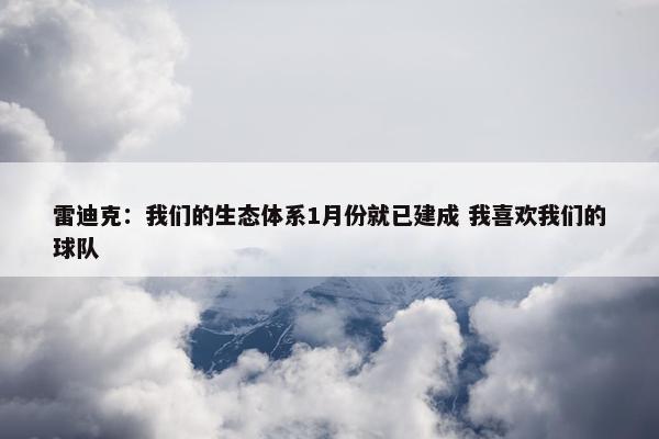 雷迪克：我们的生态体系1月份就已建成 我喜欢我们的球队