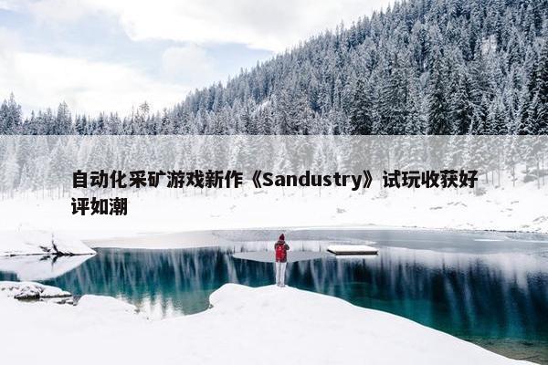 自动化采矿游戏新作《Sandustry》试玩收获好评如潮