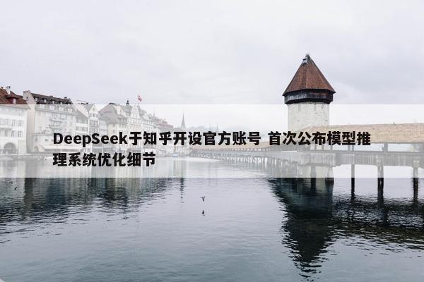 DeepSeek于知乎开设官方账号 首次公布模型推理系统优化细节