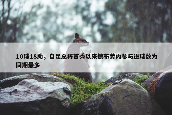 10球18助，自足总杯首秀以来德布劳内参与进球数为同期最多